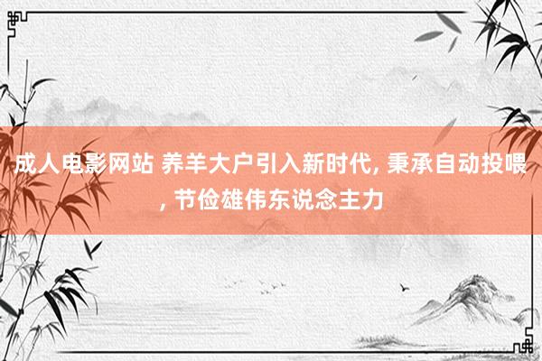 成人电影网站 养羊大户引入新时代， 秉承自动投喂， 节俭雄伟东说念主力