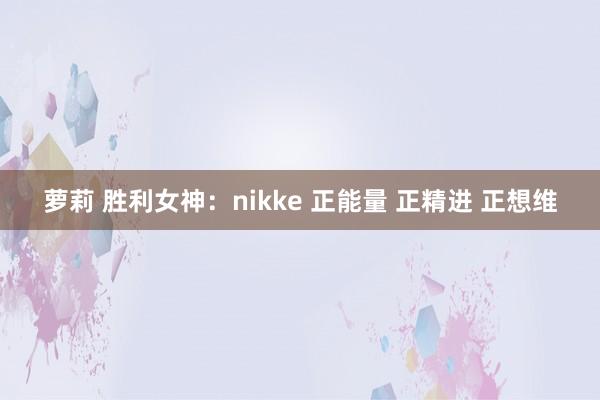 萝莉 胜利女神：nikke 正能量 正精进 正想维