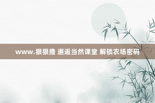 www.狠狠撸 邂逅当然课堂 解锁农场密码