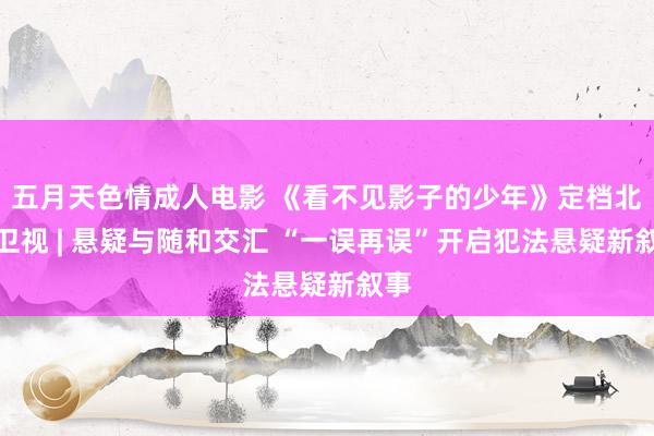 五月天色情成人电影 《看不见影子的少年》定档北京卫视 | 悬疑与随和交汇 “一误再误”开启犯法悬疑新叙事