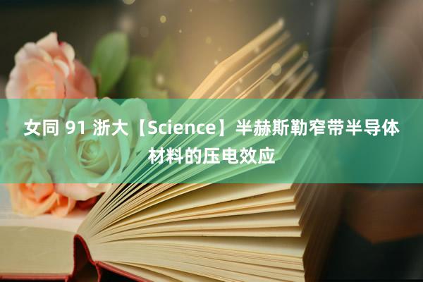 女同 91 浙大【Science】半赫斯勒窄带半导体材料的压电效应