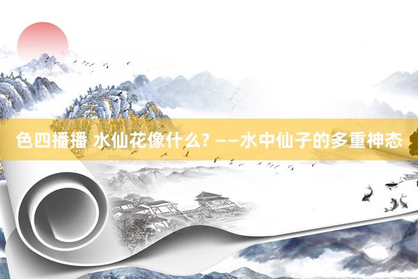 色四播播 水仙花像什么? ——水中仙子的多重神态