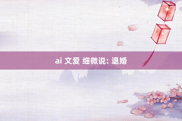 ai 文爱 细微说: 退婚