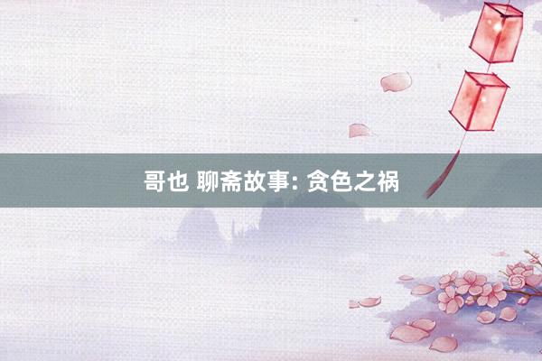 哥也 聊斋故事: 贪色之祸