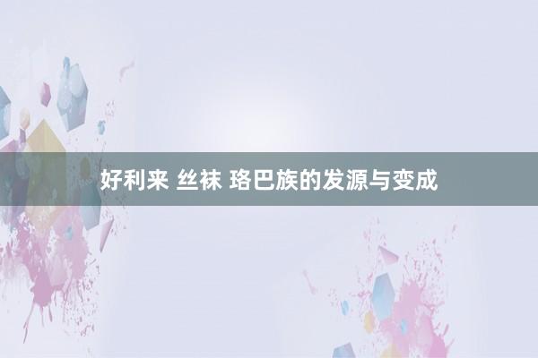 好利来 丝袜 珞巴族的发源与变成