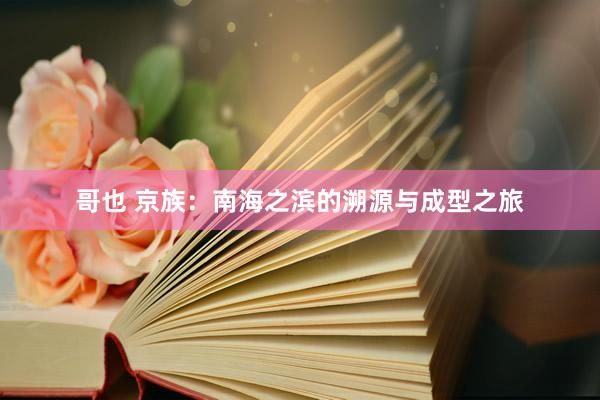 哥也 京族：南海之滨的溯源与成型之旅