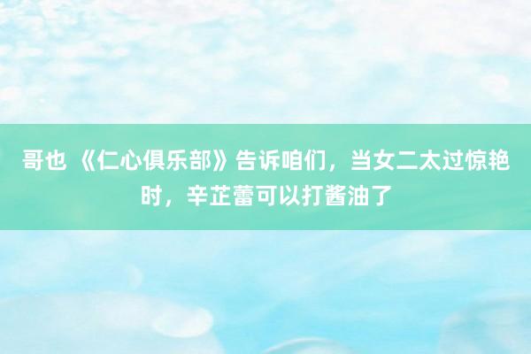 哥也 《仁心俱乐部》告诉咱们，当女二太过惊艳时，辛芷蕾可以打酱油了